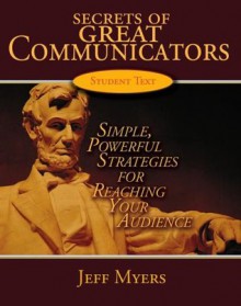 Secrets of Great Communicators Student Text: Simple, Powerful Strategies for Reaching the Heart of Your Audience, Student Textbook - Jeff Myers