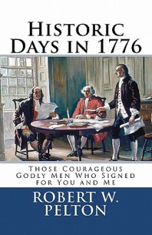 Historic Days in 1776: Those Courageous Godly Men Who Signed for You and Me - Robert W. Pelton