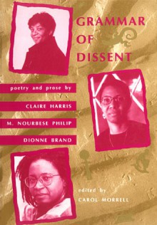 Grammar of Dissent: Poetry and Prose of Claire Harris, M. Nourbese Philip and Dionne Brand - Carol Morrell, Marlene Nourbese Philip, Dionne Brand