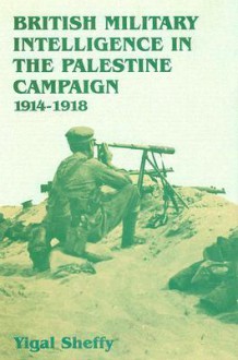 British Military Intelligence In The Palestine Campaign, 1914 1918 - Yigal Sheffy