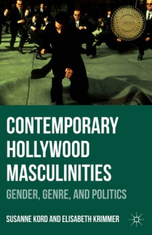 Contemporary Hollywood Masculinities: Gender, Genre, and Politics - Susanne Kord, Elisabeth Krimmer