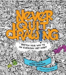 Never Quit Drawing: Sketch Your Way to an Everyday Art Habit - Laura Simms, Kerby Rosanes