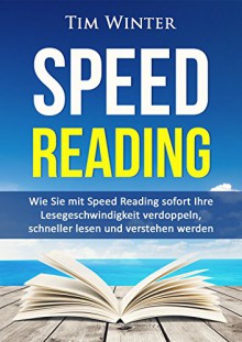 Speed Reading: Wie Sie mit Speed Reading sofort Ihre Lesegeschwindigkeit verdoppeln, schneller lesen und verstehen werden (Lesetipps, Schnelllesen, für Studenten, Tony Buzan, schneller begreifen) - Mary Winter