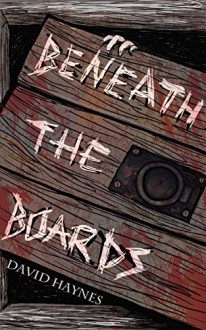 Beneath the Boards - David Haynes