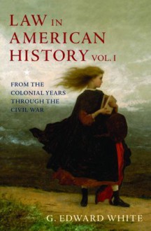 Law in American History, Vol. I: From the Colonial Years Through the Civil War - G. Edward White