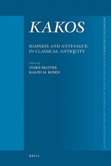 Kakos: Badness and Anti-Value in Classical Antiquity - Ineke Sluiter, Ralph M. Rosen