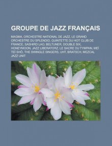 Groupe de Jazz Fran Ais: Magma, Honeymoon, Jazz Liberatorz, Me Te Sh , the Swingle Singers, Uht, Double Six, Mezcal Jazz Unit, La C Dille - Livres Groupe