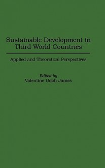 Sustainable Development in Third World Countries: Applied and Theoretical Perspectives - Valentine James