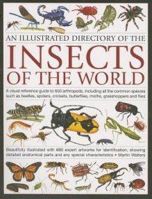 An Illustrated Directory of the Insects of the World: A Visual Reference Guide to 650 Arthropods, Including All the Common Insect Species Such as Beetles, Spiders, Butterflies, Moths, Grasshoppers and Flies - Martin Walters