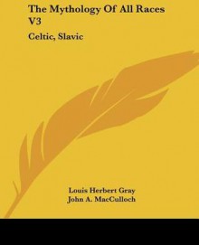 The Mythology of All Races V3: Celtic, Slavic - John Arnott MacCulloch