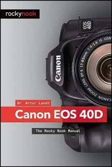 Canon 40D: The Rocky Nook Manual - Artur Landt, Jeremy Cloot