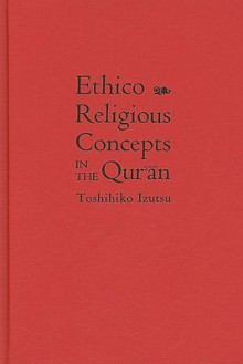 Ethico-Religious Concepts in the Qur'an - Toshihiko Izutsu, Charles J. Adams III