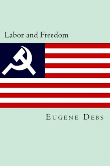 Labor and Freedom - Eugene V. Debs, Will Jonson