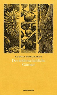 Der leidenschaftliche Gärtner (Naturkunden) - Rudolf Borchardt, Judith Schalansky, Christian Welzbacher