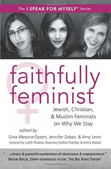 Faithfully Feminist: Jewish, Christian, and Muslim Feminists on Why We Stay (I SPEAK FOR MYSELF) - Gina Messina-Dysert, Jennifer Zobair, Amy Levin