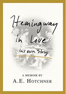 Hemingway in Love: His Own Story - A. E. Hotchner