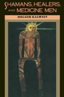 Shamans, Healers, and Medicine Men - Holger Kalweit