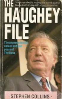 The Haughey File: The Unprecedented Career and Last Years of the Boss - Stephen Collins