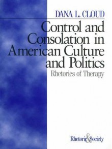 Control and Consolation in American Culture and Politics: Rhetoric of Therapy - Dana L Cloud