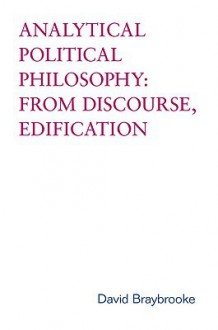 Analytical Political Philosophy: From Discourse, Edification - David Braybrooke