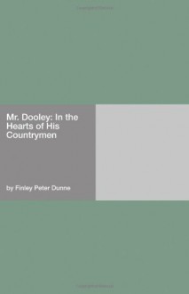 Mr. Dooley: In the Hearts of His Countrymen - Finley Peter Dunne