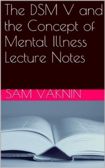 The DSM V and the Concept of Mental Illness Lecture Notes - Sam Vaknin