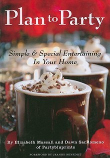 Plan to Party: Simple & Special Entertaining in Your Home - Elizabeth Mascali, Dawn Sandomeno, Jeanne Benedict