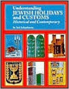 Understanding Jewish Holidays and Customs: Historical and Contemporary - Sol Scharfstein