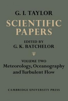 The Scientific Papers of Sir Geoffrey Ingram Taylor, Volume II: Meteorology, Oceanography and Turbulent Flow - Geoffrey Ingram Taylor, G.K. Batchelor