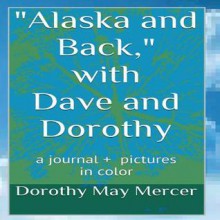 Alaska and Back: With Dave and Dorothy - Dorothy May Mercer