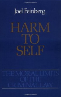 Harm to Self (Moral Limits of the Criminal Law) - Joel Feinberg