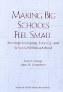 Making Big Schools Feel Small: Multiage Grouping, Looping, and Schools-Within-A-School - Paul S. George