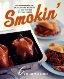 Smokin': Recipes for Smoking Ribs, Salmon, Chicken, Mozzarrella and More with your Stovetop Cooker - Christopher Styler