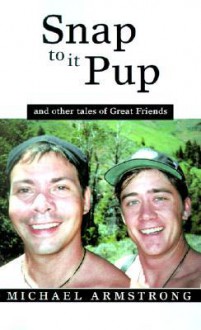 Snap to It Pup: And Other Tales of Great Friends - Michael Armstrong