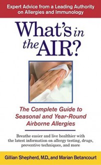 What's in the Air?: The Complete Guide to Seasonal and Year-Round Airborne Allergies - Gillian Shepherd, Marian Betancourt