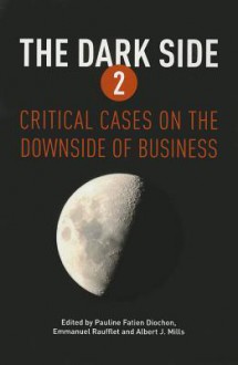 The Dark Side 2: Critical Cases on the Downside of Business - Albert J Mills Professor, Pauline Fatien Diochon, Emmanuel Raufflet