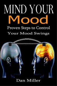 Mind Your Mood: Proven Steps to Control Your Mood Swings [cognitive psychology, mood disorder, personality disorder] (motional intelligence, cognitive behavioral therapy) - Dan Miller