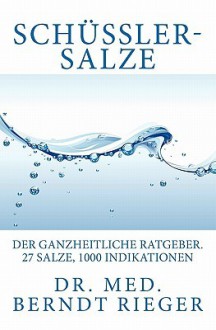 Schussler-Salze. Der Ganzheitliche Ratgeber. 27 Salze, 1000 Indikationen - Berndt Rieger