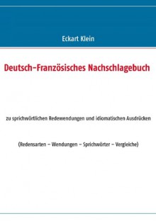 Deutsch-Französisches Nachschlagebuch: zu sprichwörtlichen Redewendungen und idiomatischen Ausdrücken (Redensarten - Wendungen - Sprichwörter - Vergleiche) - Eckart Klein