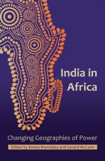 India in Africa: Changing Geographies of Power - Emma Mawdsley, Gerard McCann