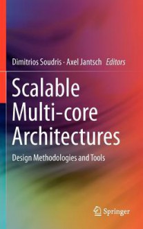 Scalable Multi-Core Architectures: Design Methodologies and Tools - Axel Jantsch, Dimitrios Soudris