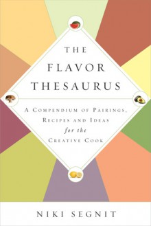 The Flavor Thesaurus: A Compendium of Pairings, Recipes and Ideas for the Creative Cook - Niki Segnit