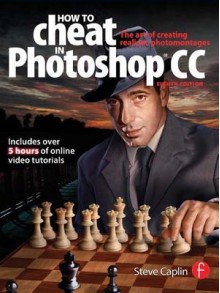 How to Cheat in Photoshop Csx 8e: The Art of Creating Realistic Photomontages - Steve Caplin