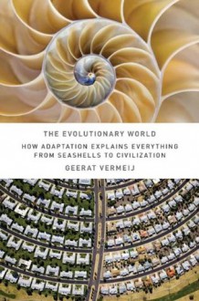 The Evolutionary World: How Adaptation Explains Everything from Seashells to Civilization - Geerat J. Vermeij