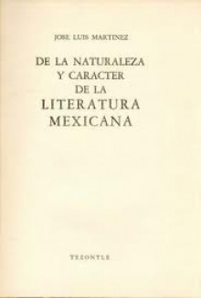 De la naturaleza y carácter de la literatura mexicana - José Luis Martinez