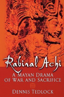 Rabinal Achi: A Mayan Drama of War and Sacrifice - Dennis Tedlock