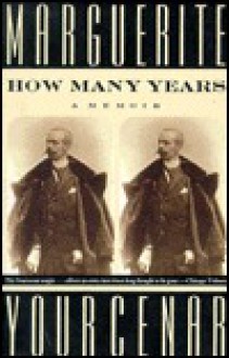 How Many Years: A Memoir - Marguerite Yourcenar