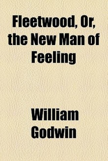 Fleetwood, Or, the New Man of Feeling - William Godwin