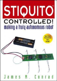 Stiquito Controlled!: Making a Truly Autonomous Robot [With Complete Kit to Build Stiquito] - James M. Conrad