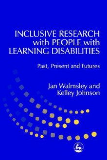 Inclusive Research with People with Learning Disabilities: Past, Present and Futures - Jan Walmsley, Kelley Johnson